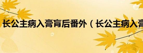 长公主病入膏肓后番外（长公主病入膏肓后）