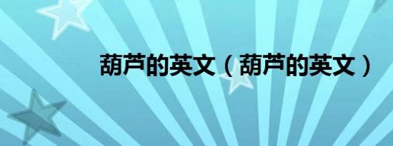 葫芦的英文（葫芦的英文）