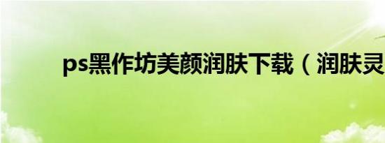 ps黑作坊美颜润肤下载（润肤灵）