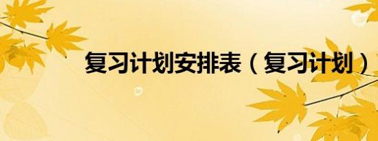 复习计划安排表（复习计划）