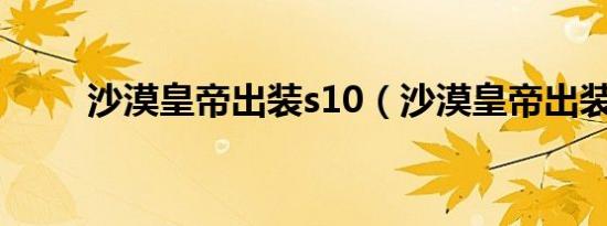 沙漠皇帝出装s10（沙漠皇帝出装）