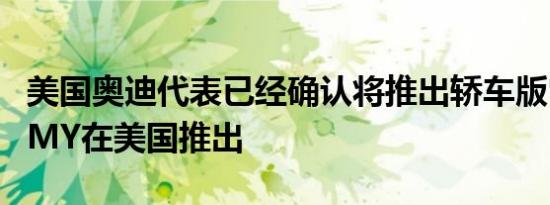 美国奥迪代表已经确认将推出轿车版它将作为MY在美国推出