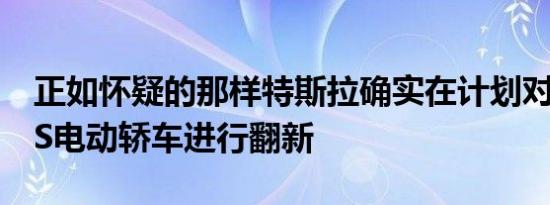 正如怀疑的那样特斯拉确实在计划对Model S电动轿车进行翻新