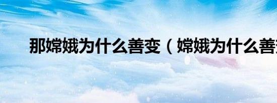 那嫦娥为什么善变（嫦娥为什么善变）