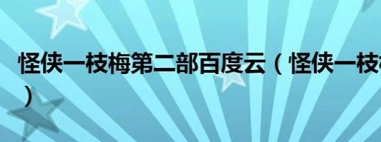 怪侠一枝梅第二部百度云（怪侠一枝梅第二部）