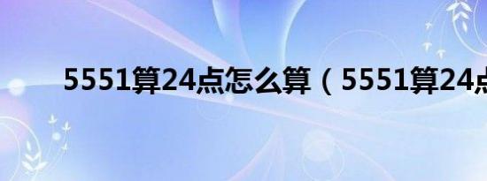 5551算24点怎么算（5551算24点）