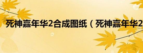 死神嘉年华2合成图纸（死神嘉年华2合成）