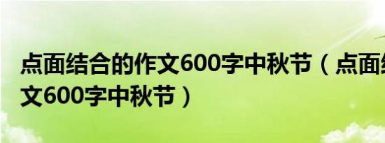 点面结合的作文600字中秋节（点面结合的作文600字中秋节）