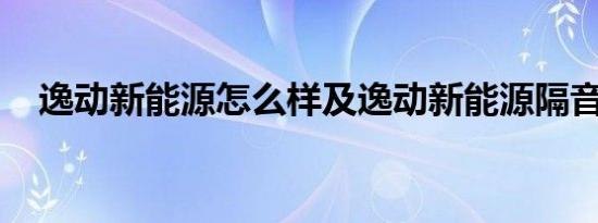 逸动新能源怎么样及逸动新能源隔音好吗