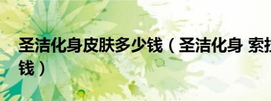 圣洁化身皮肤多少钱（圣洁化身 索拉卡多少钱）