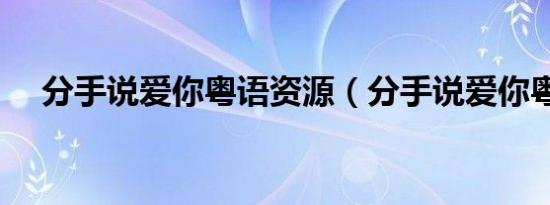分手说爱你粤语资源（分手说爱你粤语）