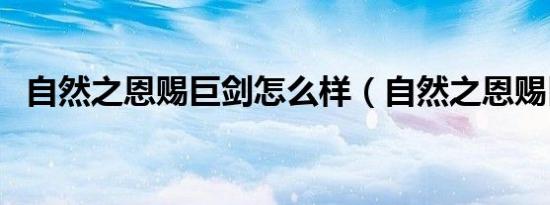 自然之恩赐巨剑怎么样（自然之恩赐巨剑）