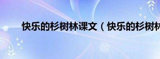 快乐的杉树林课文（快乐的杉树林）
