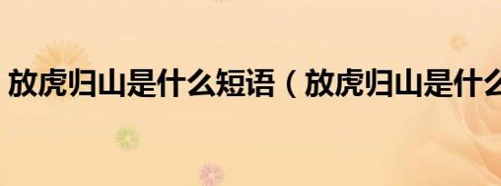 放虎归山是什么短语（放虎归山是什么生肖）