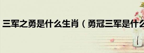 三军之勇是什么生肖（勇冠三军是什么生肖）
