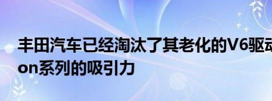 丰田汽车已经淘汰了其老化的V6驱动的Aurion系列的吸引力