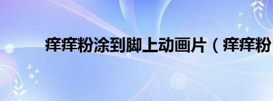 痒痒粉涂到脚上动画片（痒痒粉）