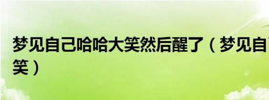 梦见自己哈哈大笑然后醒了（梦见自己哈哈大笑）