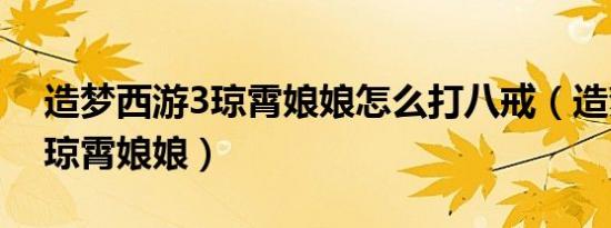 造梦西游3琼霄娘娘怎么打八戒（造梦西游3琼霄娘娘）