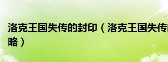 洛克王国失传的封印（洛克王国失传的封印攻略）