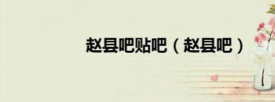 赵县吧贴吧（赵县吧）