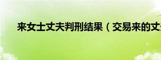 来女士丈夫判刑结果（交易来的丈夫）