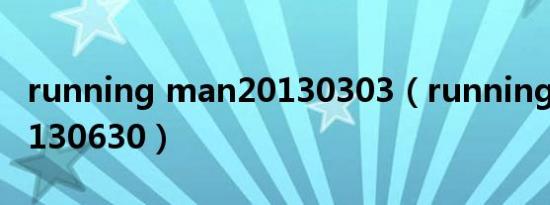 running man20130303（running man20130630）