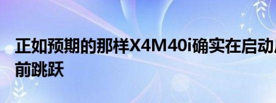 正如预期的那样X4M40i确实在启动后立即向前跳跃