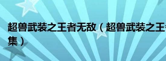 超兽武装之王者无敌（超兽武装之王者归来全集）