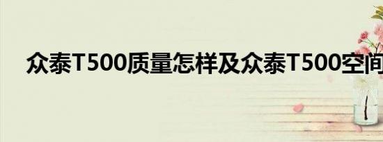 众泰T500质量怎样及众泰T500空间大吗