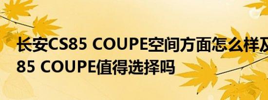 长安CS85 COUPE空间方面怎么样及长安CS85 COUPE值得选择吗