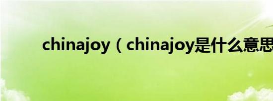 chinajoy（chinajoy是什么意思）