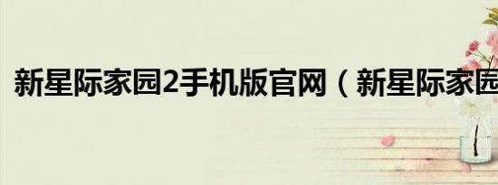 新星际家园2手机版官网（新星际家园护卫）