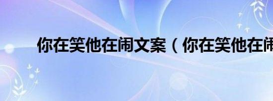 你在笑他在闹文案（你在笑他在闹）