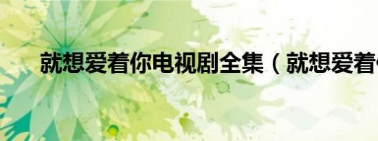 就想爱着你电视剧全集（就想爱着你）