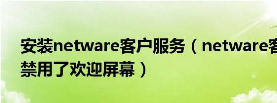 安装netware客户服务（netware客户服务禁用了欢迎屏幕）