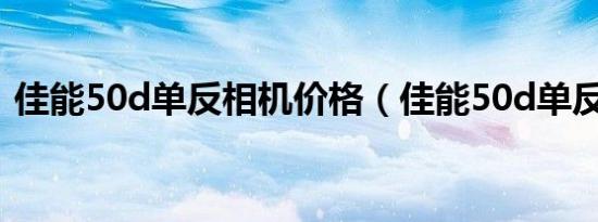 佳能50d单反相机价格（佳能50d单反相机）
