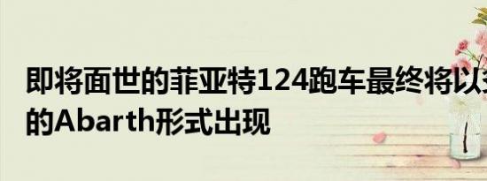 即将面世的菲亚特124跑车最终将以炙手可热的Abarth形式出现