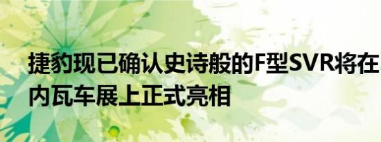 捷豹现已确认史诗般的F型SVR将在3月的日内瓦车展上正式亮相