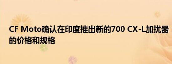 CF Moto确认在印度推出新的700 CX-L加扰器：了解预期的价格和规格