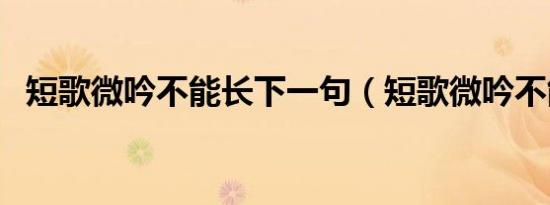 短歌微吟不能长下一句（短歌微吟不能长）