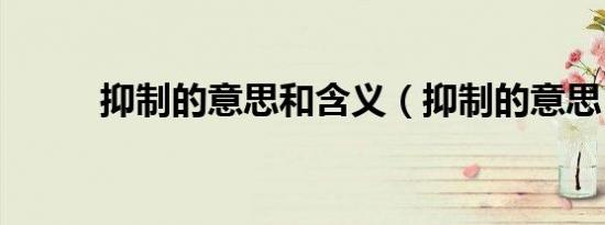 抑制的意思和含义（抑制的意思）