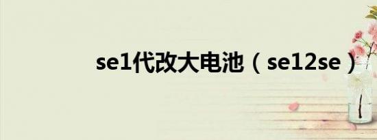 se1代改大电池（se12se）