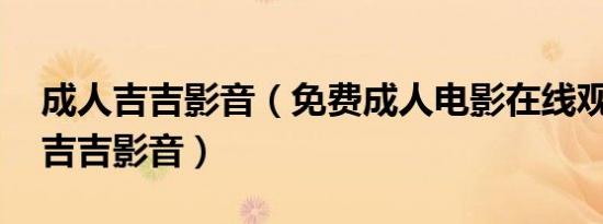 成人吉吉影音（免费成人电影在线观看网站 吉吉影音）