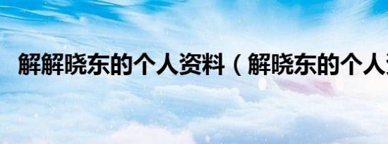 解解晓东的个人资料（解晓东的个人资料）