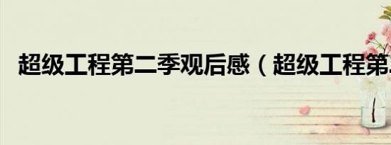 超级工程第二季观后感（超级工程第二季）