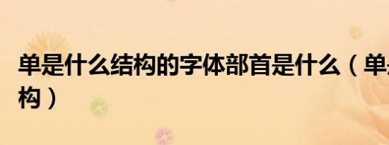 单是什么结构的字体部首是什么（单是什么结构）