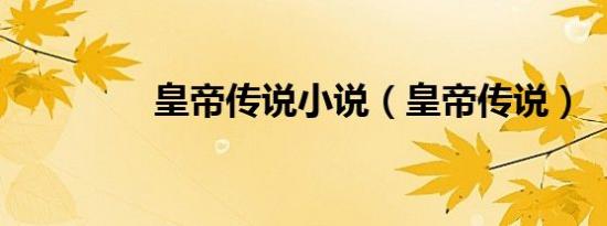 皇帝传说小说（皇帝传说）