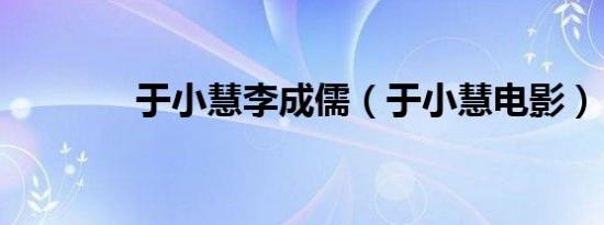 于小慧李成儒（于小慧电影）