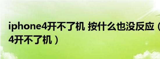 iphone4开不了机 按什么也没反应（iphone4开不了机）
